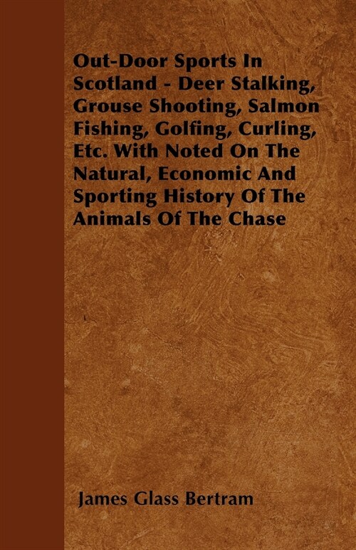 Out-Door Sports In Scotland - Deer Stalking, Grouse Shooting, Salmon Fishing, Golfing, Curling, Etc. With Noted On The Natural, Economic And Sporting  (Paperback)