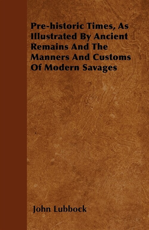 Pre-historic Times, As Illustrated By Ancient Remains And The Manners And Customs Of Modern Savages (Paperback)