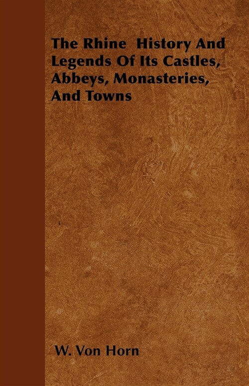 The Rhine - History and Legends of Its Castles, Abbeys, Monasteries, and Towns (Paperback)