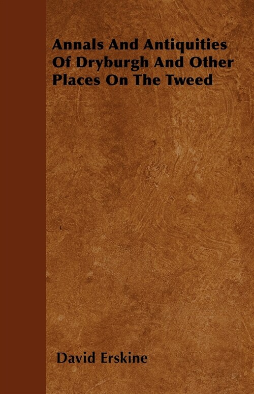 Annals And Antiquities Of Dryburgh And Other Places On The Tweed (Paperback)