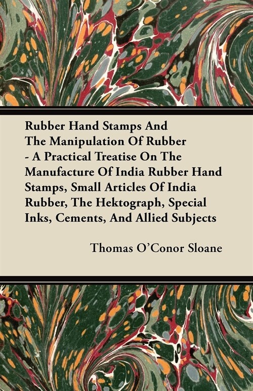 Rubber Hand Stamps And The Manipulation Of Rubber - A Practical Treatise On The Manufacture Of India Rubber Hand Stamps, Small Articles Of India Rubbe (Paperback)