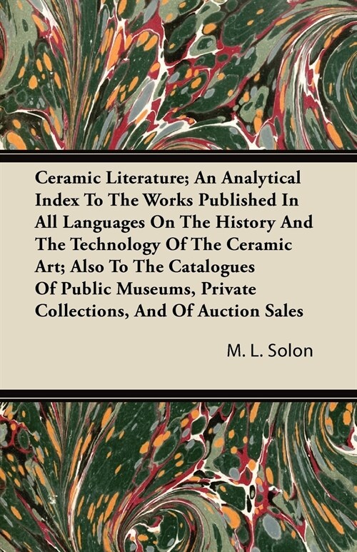 Ceramic Literature; An Analytical Index To The Works Published In All Languages On The History And The Technology Of The Ceramic Art; Also To The Cata (Paperback)