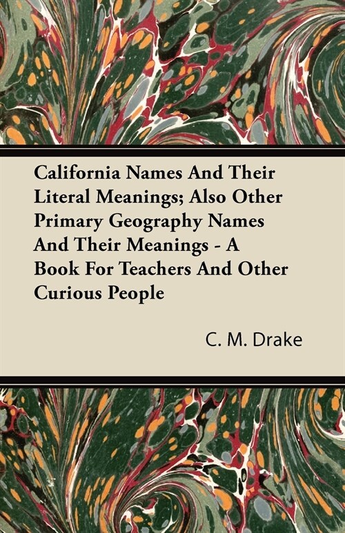 California Names And Their Literal Meanings; Also Other Primary Geography Names And Their Meanings - A Book For Teachers And Other Curious People (Paperback)