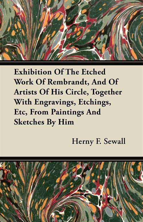 Exhibition Of The Etched Work Of Rembrandt, And Of Artists Of His Circle, Together With Engravings, Etchings, Etc, From Paintings And Sketches By Him (Paperback)