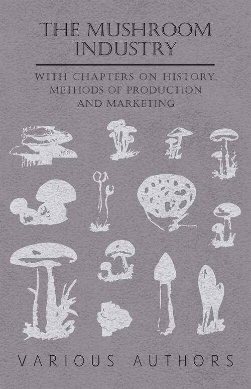 The Mushroom Industry - With Chapters on History, Methods of Production and Marketing (Paperback)
