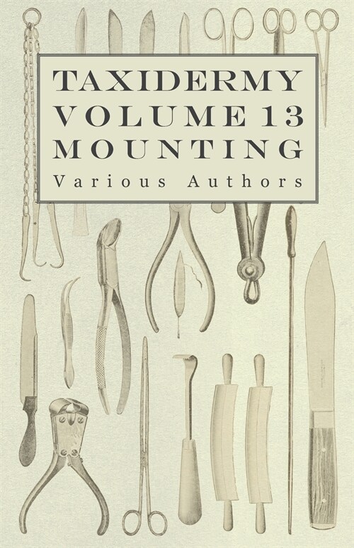 Taxidermy Vol. 13 Mounting - An Instructional Guide to the Methods of Mounting Mammals, Birds and Reptiles (Paperback)