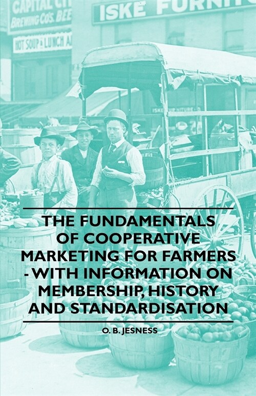 The Fundamentals of Cooperative Marketing for Farmers - With Information on Membership, History and Standardisation (Paperback)