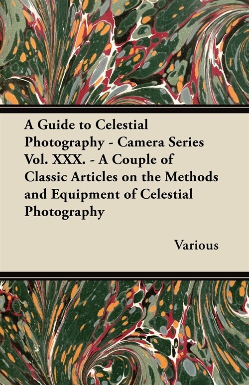 A Guide to Celestial Photography - Camera Series Vol. XXX. - A Couple of Classic Articles on the Methods and Equipment of Celestial Photography (Paperback)