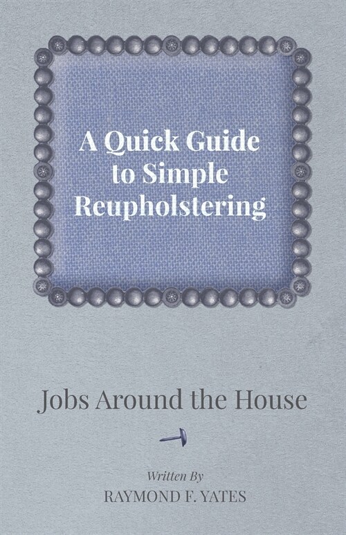 A Quick Guide to Simple Reupholstering Jobs Around the House (Paperback)
