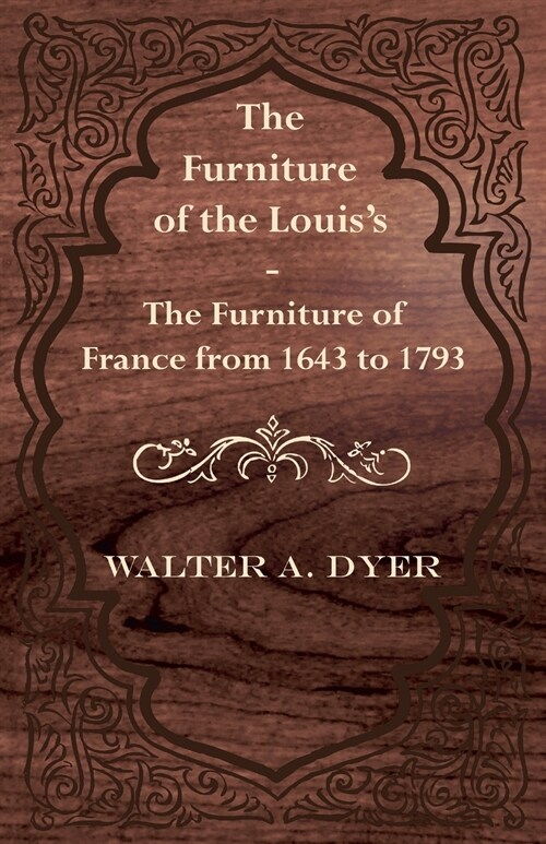 The Furniture of the Louiss - The Furniture of France from 1643 to 1793 (Paperback)