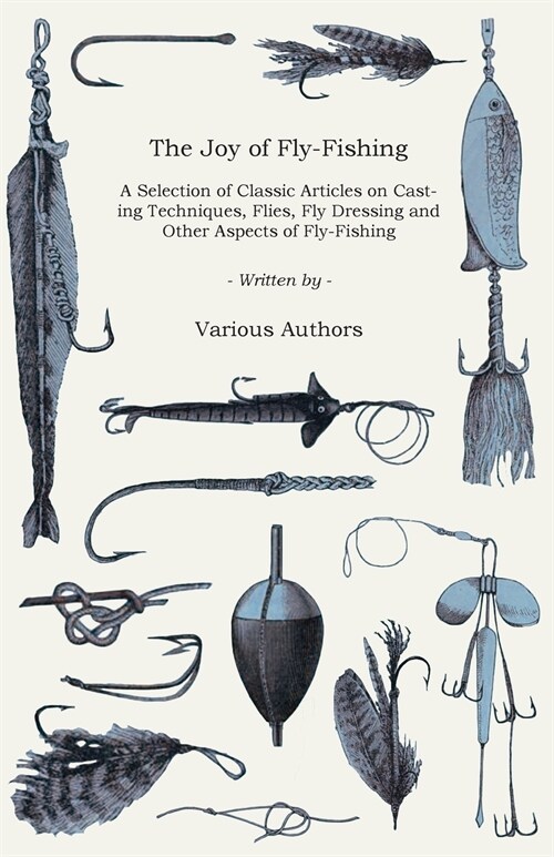 The Joy of Fly-Fishing - A Selection of Classic Articles on Casting Techniques, Flies, Fly Dressing and Other Aspects of Fly-Fishing (Angling Series) (Paperback)