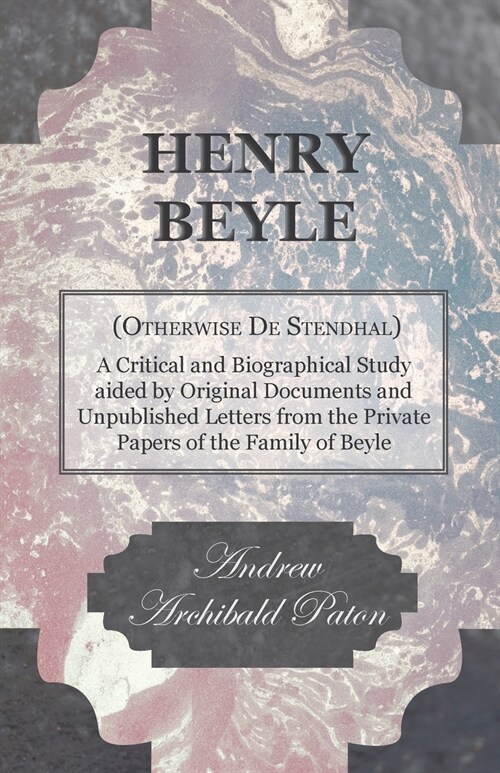 Henry Beyle (Otherwise de Stendhal) - A Critical and Biographical Study Aided by Original Documents and Unpublished Letters from the Private Papers of (Paperback)