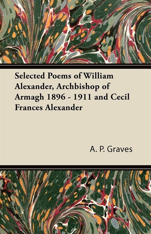 Selected Poems of William Alexander, Archbishop of Armagh 1896 - 1911 and Cecil Frances Alexander (Paperback)