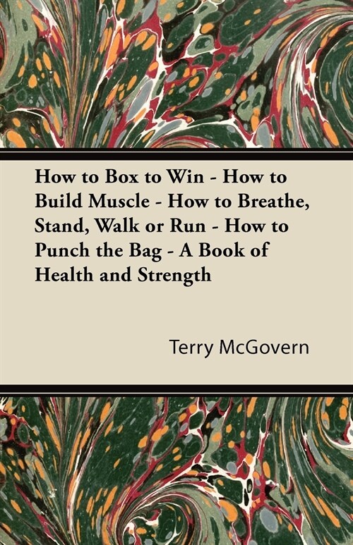 How to Box to Win - How to Build Muscle - How to Breathe, Stand, Walk or Run - How to Punch the Bag - A Book of Health and Strength (Paperback)