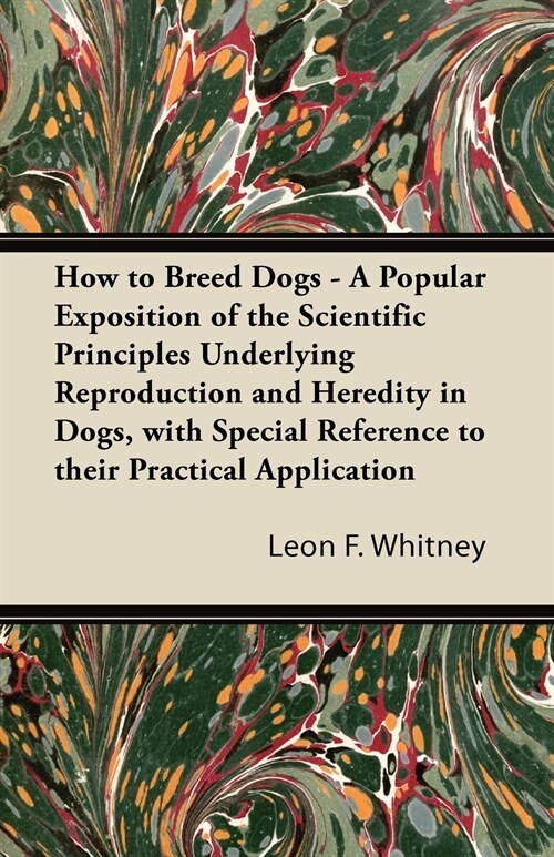 How to Breed Dogs - A Popular Exposition of the Scientific Principles Underlying Reproduction and Heredity in Dogs, with Special Reference to their Pr (Paperback)