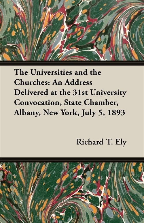 The Universities and the Churches: An Address Delivered at the 31st University Convocation, State Chamber, Albany, New York, July 5, 1893 (Paperback)