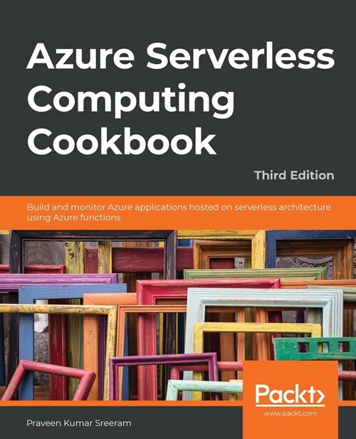 Azure Serverless Computing Cookbook - Third Edition: Build and monitor Azure applications hosted on serverless architecture using Azure functions (Paperback)