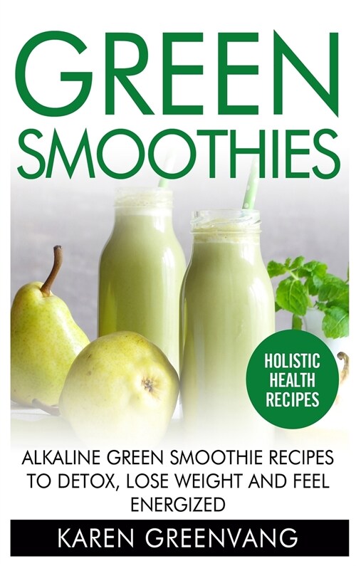 Green Smoothies: Alkaline Green Smoothie Recipes to Detox, Lose Weight, and Feel Energized (Hardcover, Green Smoothies)