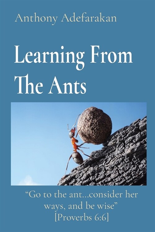 Learning From The Ants: Go to the ant...consider her ways, and be wise [Proverbs 6:6] (Paperback)