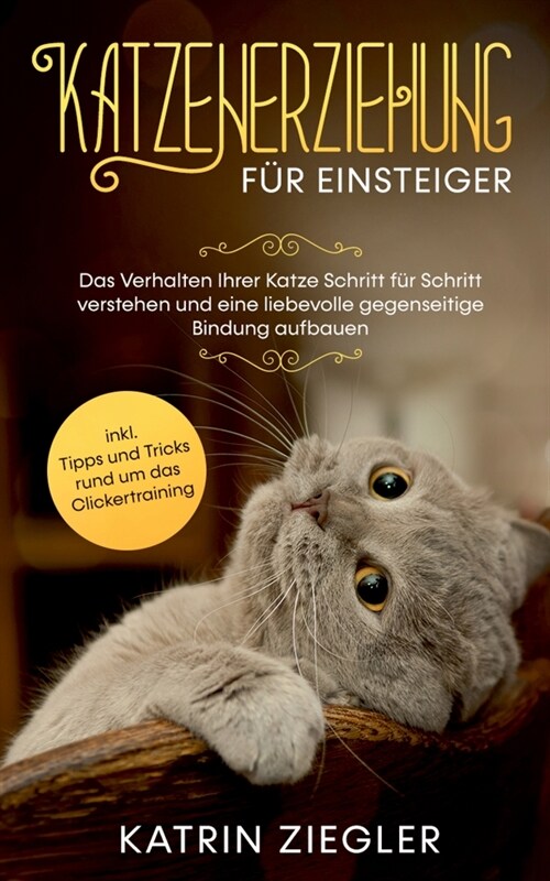 Katzenerziehung f? Einsteiger: Das Verhalten Ihrer Katze Schritt f? Schritt verstehen und eine liebevolle gegenseitige Bindung aufbauen - inkl. Tipp (Paperback)