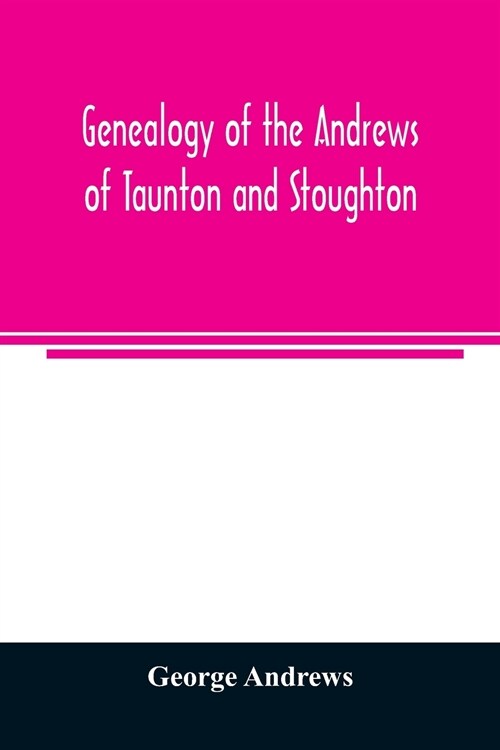 Genealogy of the Andrews of Taunton and Stoughton, Mass., descendants of John and Hannah Andrews, of Boston, Massachusetts, 1656 to 1886 (Paperback)