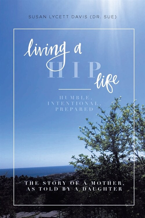 Living a HIP Life - Humble, Intentional, Prepared: The Story of a Mother, as Told by a Daughter (Paperback)