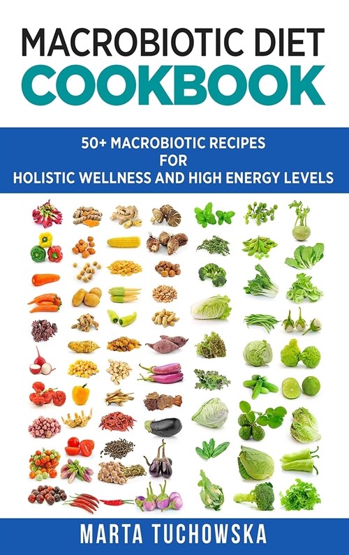 Macrobiotic Diet Cookbook: 50+ Macrobiotic Recipes for Holistic Wellness and High Energy Levels (Hardcover, Macrobiotic Die)