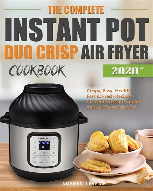 The Complete Instant Pot Duo Crisp Air Fryer Cookbook: Crispy, Easy, Healthy, Fast & Fresh Recipes for Your Pressure Cooker And Air Fryer Crisp Pot (Paperback)