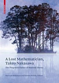 A Lost Mathematician, Takeo Nakasawa: The Forgotten Father of Matroid Theory (Hardcover)