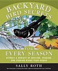 Backyard Bird Secrets for Every Season: Attract a Variety of Nesting, Feeding, and Singing Birds Year-Round (Paperback)