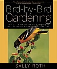 Bird-By-Bird Gardening: The Ultimate Guide to Bringing in Your Favorite Birds--Year After Year (Paperback)