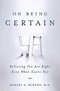 On Being Certain: Believing You Are Right Even When Youre Not (Paperback)