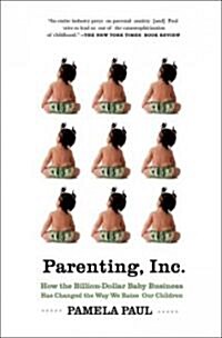 Parenting, Inc.: How the Billion-Dollar Baby Business Has Changed the Way We Raise Our Children (Paperback)