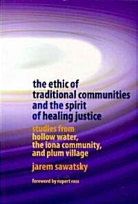 The Ethic of Traditional Communities and the Spirit of Healing Justice : Studies from Hollow Water, the Iona Community, and Plum Village (Paperback)
