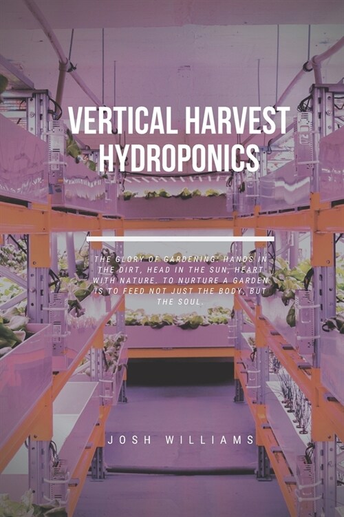 Vertical Harvest Hydroponics: The Ultimate Beginners Guide to Building a Hydroponic System (Paperback)