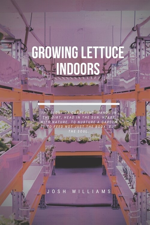 Growing Lettuce Indoors: The Ultimate Beginners Guide to Building a Hydroponic System (Paperback)