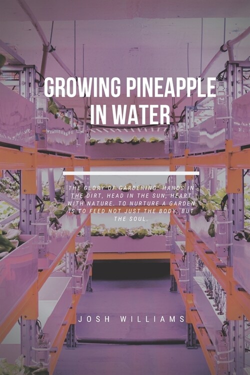 Growing Pineapple In Water: The Ultimate Beginners Guide to Building a Hydroponic System (Paperback)