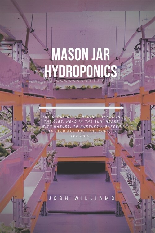 Mason Jar Hydroponics: The Ultimate Beginners Guide to Building a Hydroponic System (Paperback)