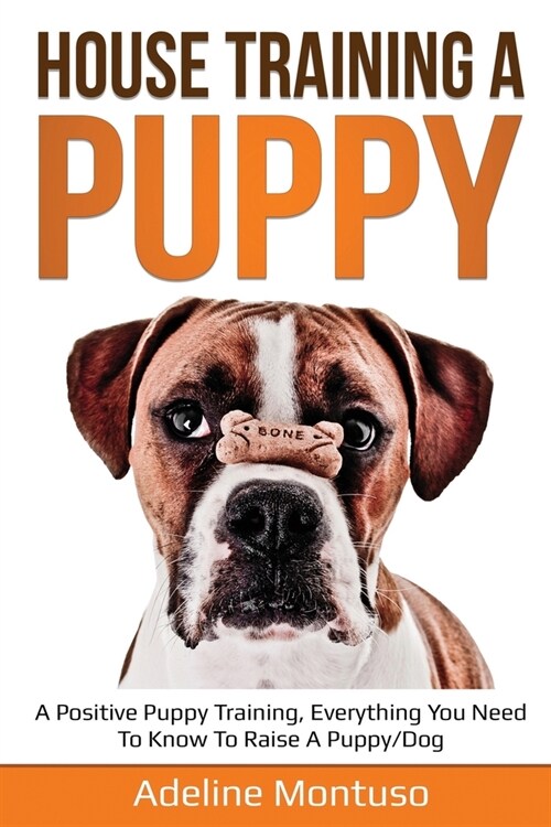 House Training a Puppy: A Positive Puppy Training, Everything You Need to Know to Raise a Puppy/Dog (Paperback)