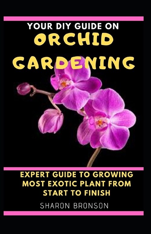 Your DIY Guide on Orchid Gardening: Expert Guide To Growing Most Exotic Plant from start to finish! (Paperback)