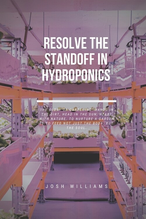 Resolve The Standoff In Hydroponics: The Ultimate Beginners Guide to Building a Hydroponic System (Paperback)