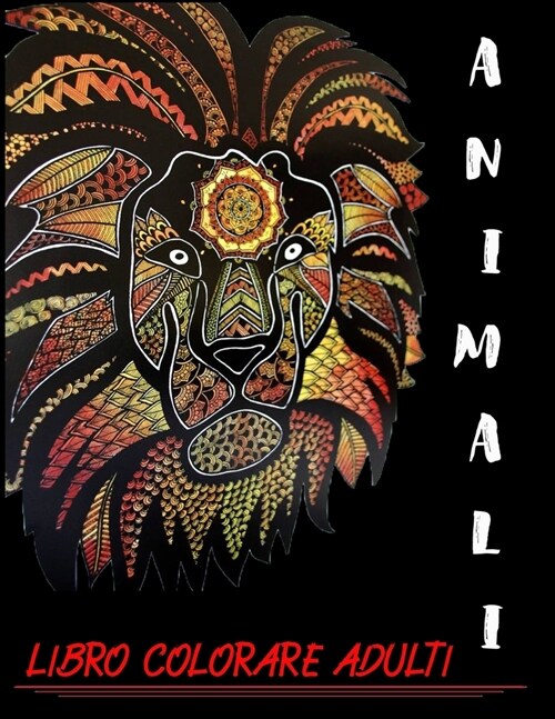 Animali Libro Colorare Adulti: Libri Da colorare Per Adulti Mandala Animali gatti, cani, leoni, elefanti e molto altro ...,60Disegni e Motivi Rilassa (Paperback)