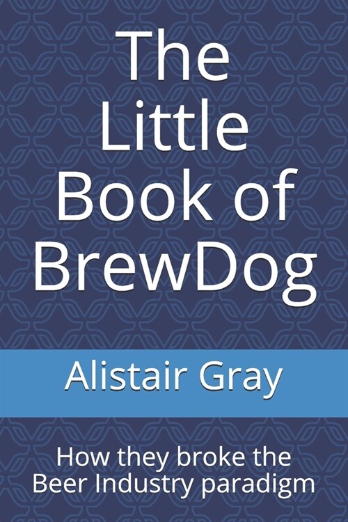 The Little Book of BrewDog: How they broke the Beer Industry paradigm (Paperback)