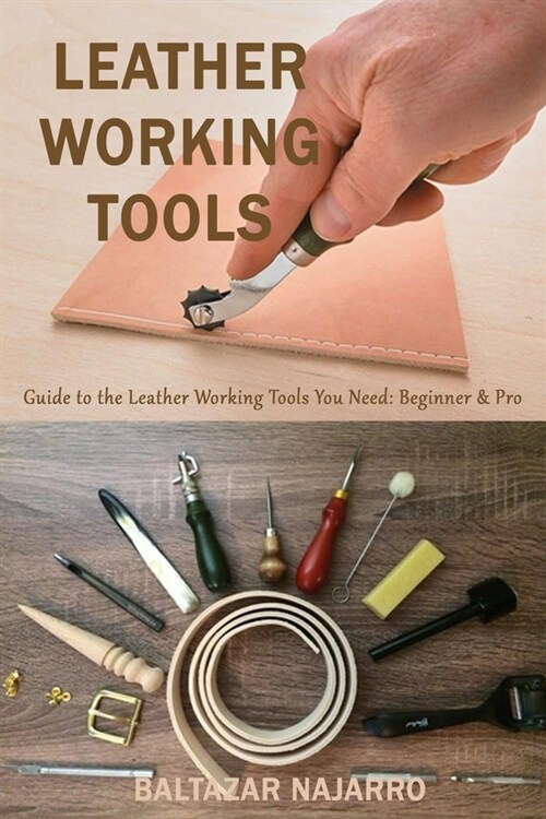 Leather Working Tools: Guide to the Leather Working Tools You Need: Beginner & Pro (Paperback)