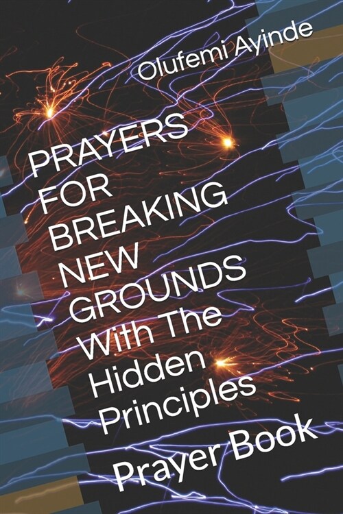 PRAYERS FOR BREAKING NEW GROUNDS With The Hidden Principles: Prayer Book (Paperback)