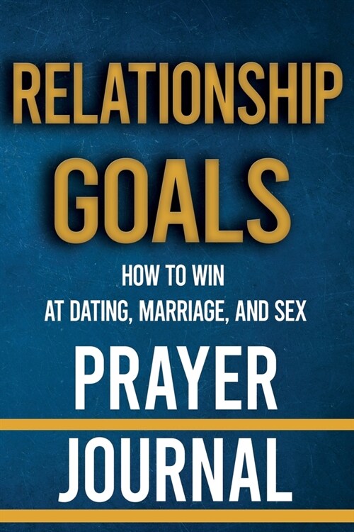 Relationship Goals Prayer Journal: How to Win at Dating, Marriage, and Sex (Paperback)