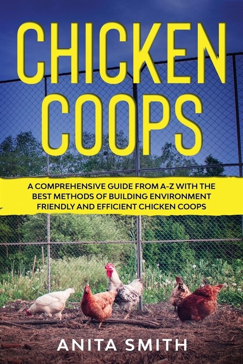 Chicken Coops: A Comprehensive Guide From A-Z With the Best Methods of Building Environment Friendly and Efficient Chicken Coops (Paperback)