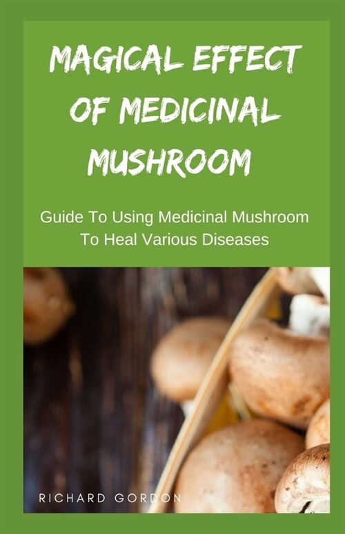 Magical Effect of Medicinal Mushroom: Guide To Using Medicinal Mushroom To Heal Various Diseases (Paperback)