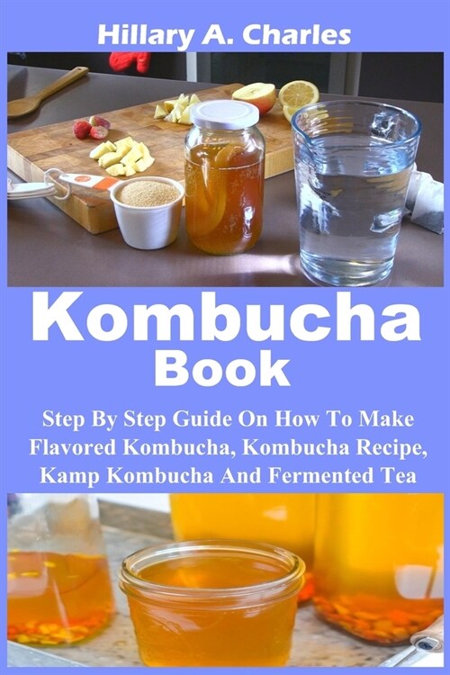 Kombucha Book: Step By Step Guide On How To Make Flavored Kombucha, Kombucha Recipe, Kamp Kombucha And Fermented Tea (Paperback)