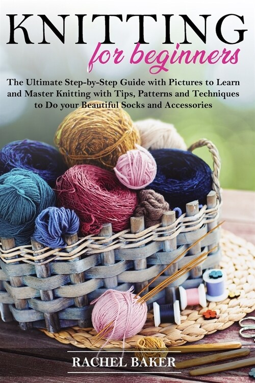 Knitting for Beginners: The Ultimate Step-by-Step Guide with Pictures to Learn and Master Knitting with Tips, Patterns and Techniques to Do yo (Paperback)